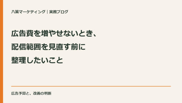 広告費を増やせないとき、配信範囲を見直す前に整理したいこと